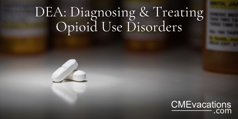 DEA 8 hour Online CME: Diagnosing and Treating Opioid and Other Substance Use Disorders